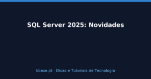 Capa do artigo SQL Server 2025: Novidades, Licenciamento e Actualização — kbase.pt